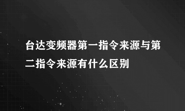 台达变频器第一指令来源与第二指令来源有什么区别