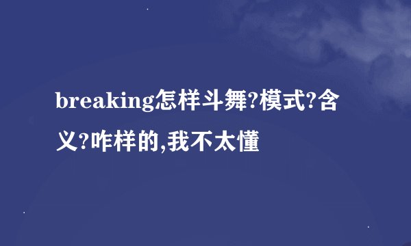 breaking怎样斗舞?模式?含义?咋样的,我不太懂