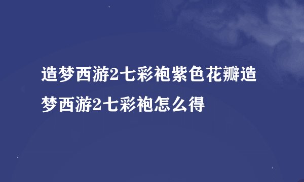 造梦西游2七彩袍紫色花瓣造梦西游2七彩袍怎么得