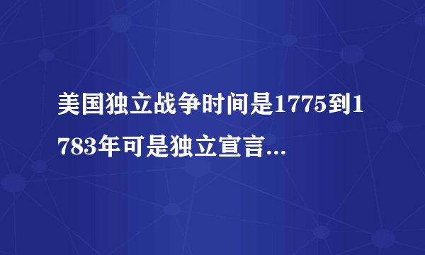美国独立战争时间是1775到1783年可是独立宣言1776年就签署了以后那在七年发生了什么