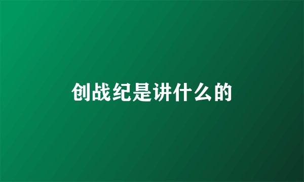 创战纪是讲什么的