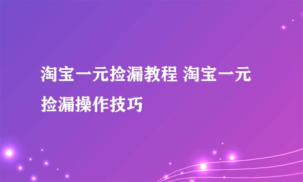 淘宝一元捡漏教程 淘宝一元捡漏操作技巧