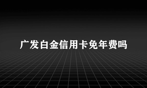 广发白金信用卡免年费吗