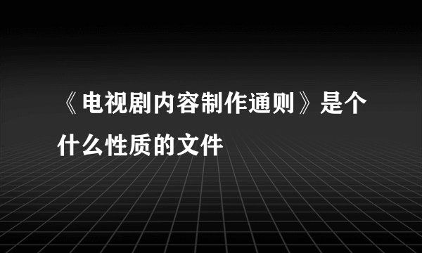《电视剧内容制作通则》是个什么性质的文件