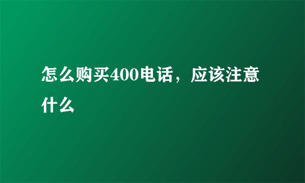 怎么购买400电话，应该注意什么
