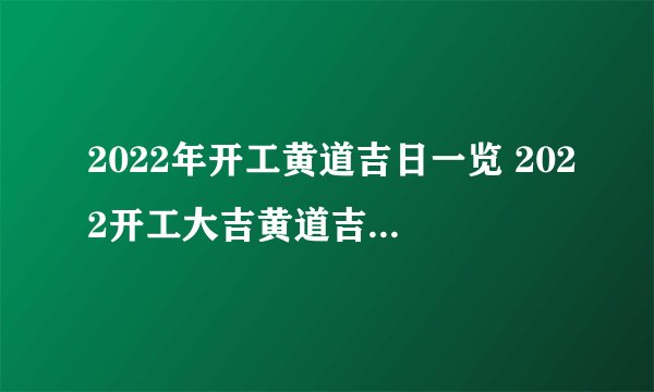 2022年开工黄道吉日一览 2022开工大吉黄道吉日时间表