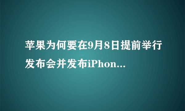 苹果为何要在9月8日提前举行发布会并发布iPhone 14系列？
