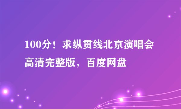 100分！求纵贯线北京演唱会高清完整版，百度网盘