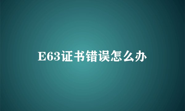 E63证书错误怎么办