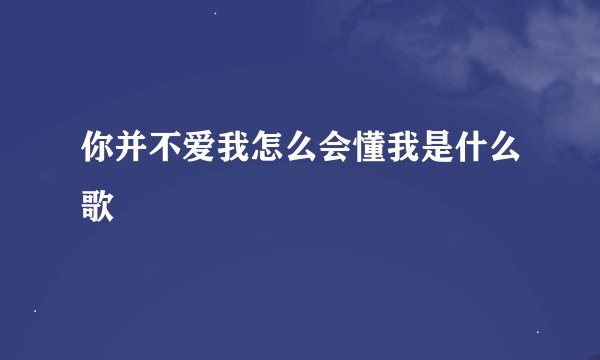 你并不爱我怎么会懂我是什么歌