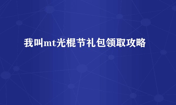 我叫mt光棍节礼包领取攻略