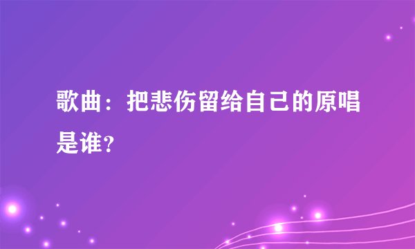 歌曲：把悲伤留给自己的原唱是谁？