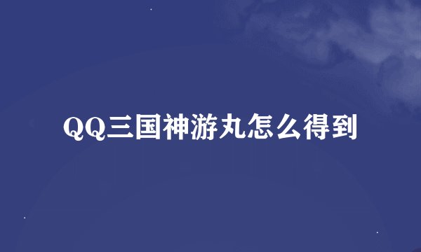 QQ三国神游丸怎么得到