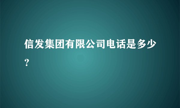 信发集团有限公司电话是多少？