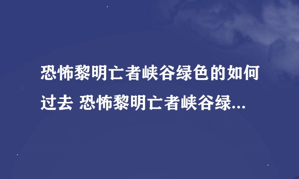 恐怖黎明亡者峡谷绿色的如何过去 恐怖黎明亡者峡谷绿色的怎么过去