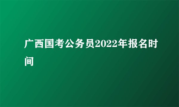广西国考公务员2022年报名时间