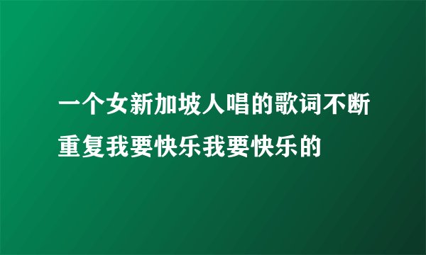 一个女新加坡人唱的歌词不断重复我要快乐我要快乐的
