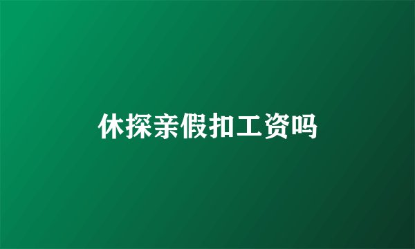 休探亲假扣工资吗