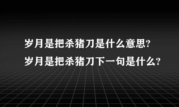 岁月是把杀猪刀是什么意思?岁月是把杀猪刀下一句是什么?