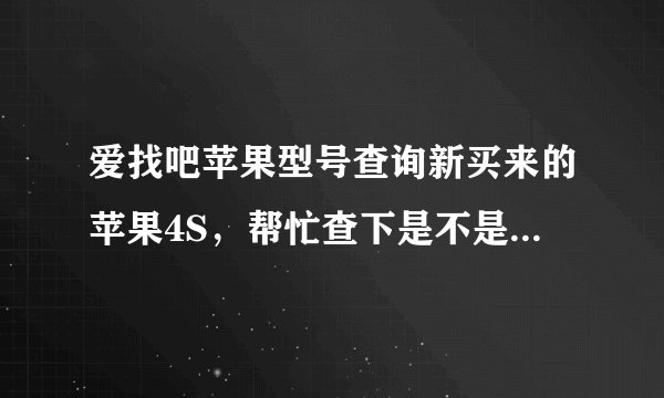 爱找吧苹果型号查询新买来的苹果4S，帮忙查下是不是港货，序列号是c8pk4v6mdtd2谢谢！