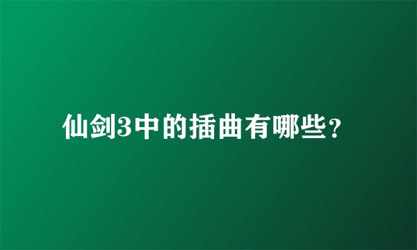 仙剑3中的插曲有哪些？