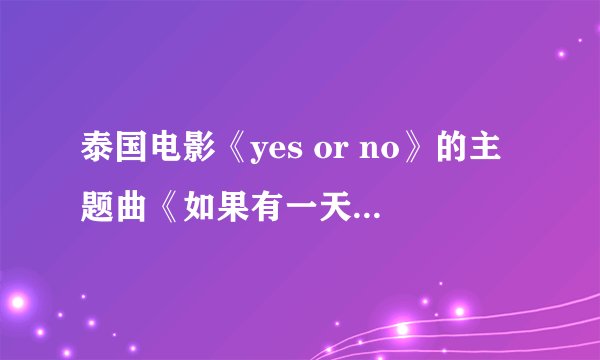 泰国电影《yes or no》的主题曲《如果有一天你有勇气》国际音标注音歌词