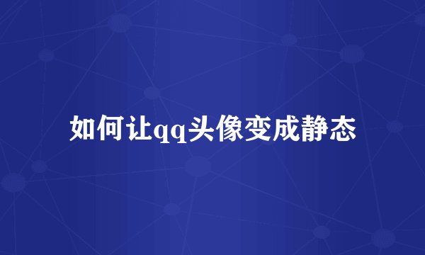 如何让qq头像变成静态