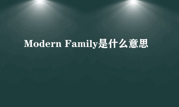 Modern Family是什么意思
