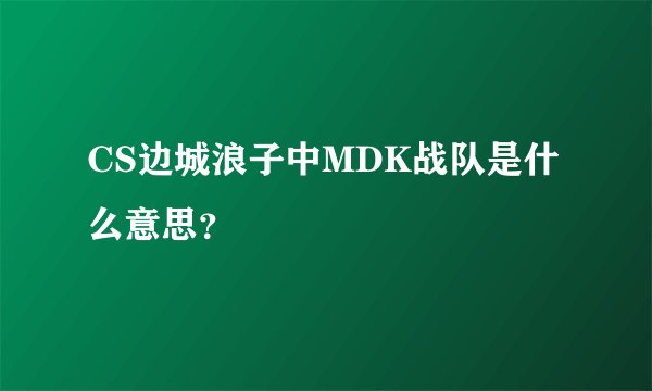 CS边城浪子中MDK战队是什么意思？