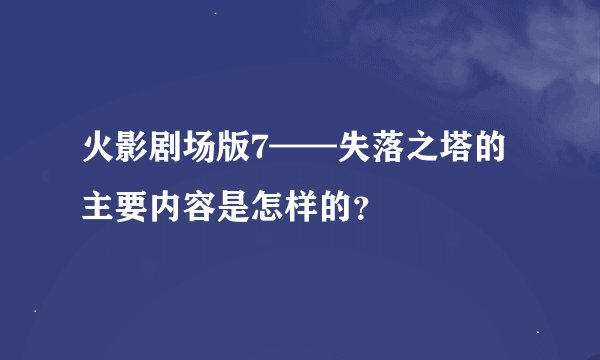火影剧场版7——失落之塔的主要内容是怎样的？