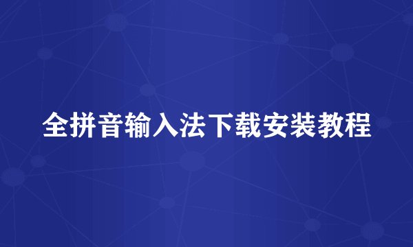 全拼音输入法下载安装教程