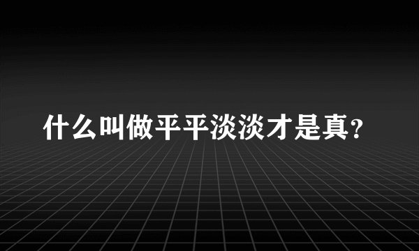什么叫做平平淡淡才是真？