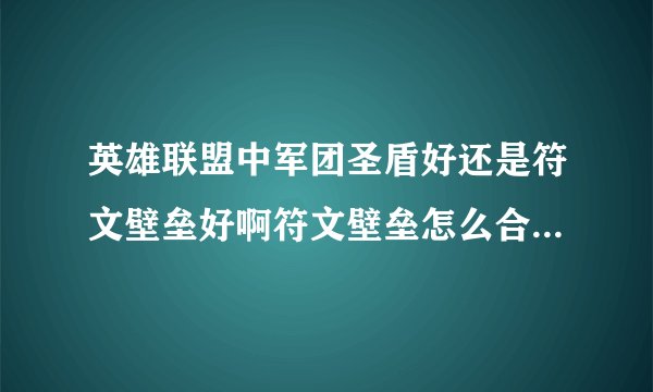 英雄联盟中军团圣盾好还是符文壁垒好啊符文壁垒怎么合成的啊我怎么也找不到符文壁垒啊
