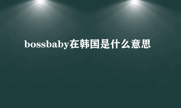 bossbaby在韩国是什么意思