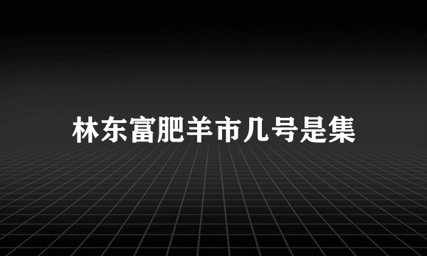 林东富肥羊市几号是集