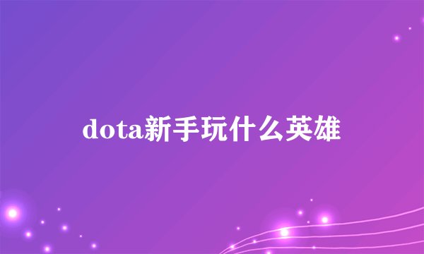 dota新手玩什么英雄
