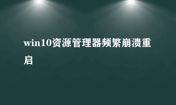 win10资源管理器频繁崩溃重启
