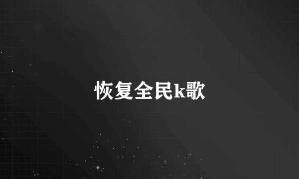 恢复全民k歌