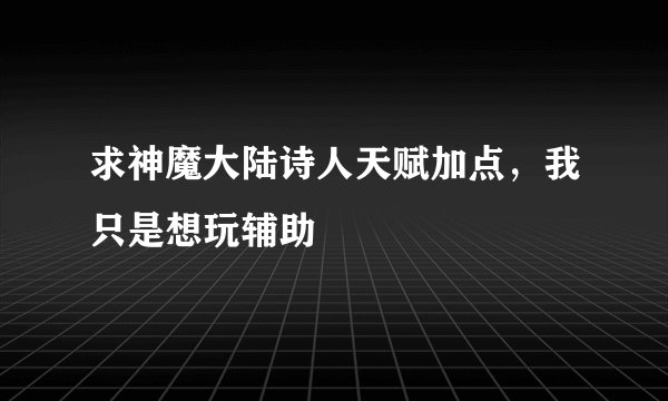 求神魔大陆诗人天赋加点，我只是想玩辅助