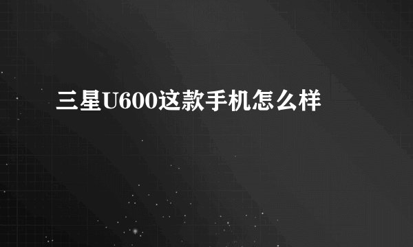 三星U600这款手机怎么样