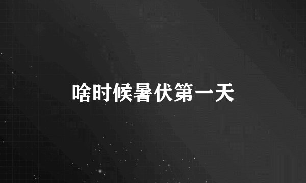 啥时候暑伏第一天