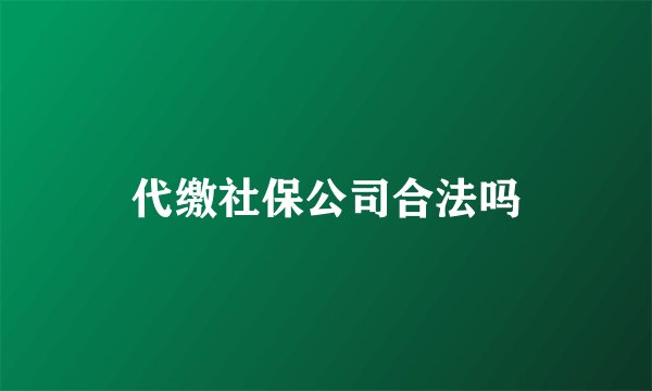 代缴社保公司合法吗