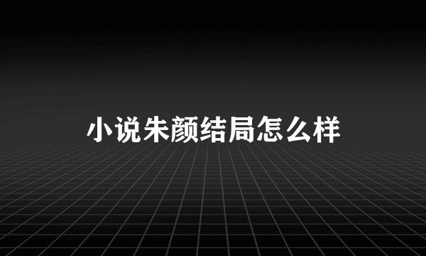 小说朱颜结局怎么样