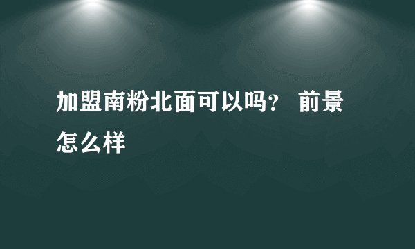 加盟南粉北面可以吗？ 前景怎么样