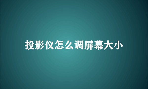 投影仪怎么调屏幕大小