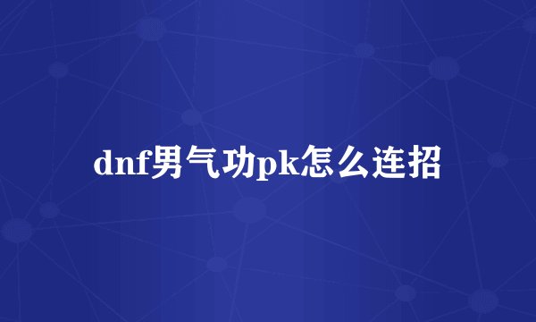 dnf男气功pk怎么连招