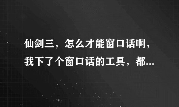 仙剑三，怎么才能窗口话啊，我下了个窗口话的工具，都按那个程序上弄的，为什么点击完了还是全屏啊.