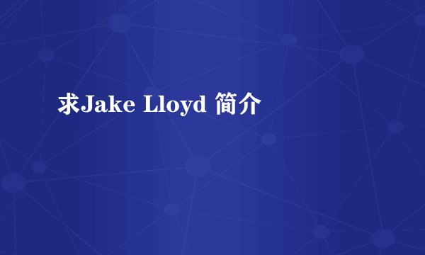 求Jake Lloyd 简介