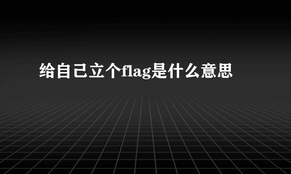 给自己立个flag是什么意思