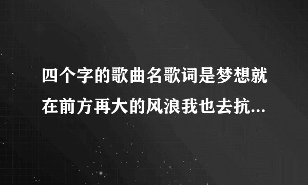 四个字的歌曲名歌词是梦想就在前方再大的风浪我也去抗男的唱的